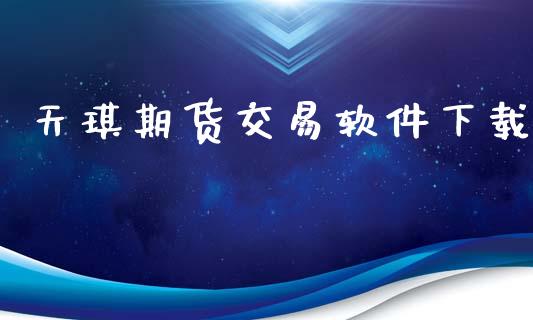 天琪期货交易软件下载_https://m.fsyjjx.cn_期货如何开户_第1张