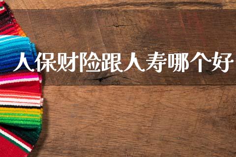 人保财险跟人寿哪个好_https://m.fsyjjx.cn_股指期货保证金_第1张