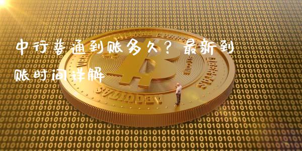 中行普通到账多久？最新到账时间详解_https://m.fsyjjx.cn_期货如何开户_第1张