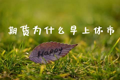 期货为什么早上休市_https://m.fsyjjx.cn_期货保证金计算_第1张
