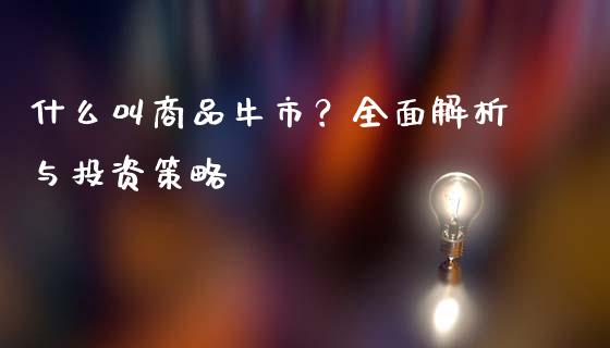 什么叫商品牛市？全面解析与投资策略_https://m.fsyjjx.cn_期货保证金_第1张