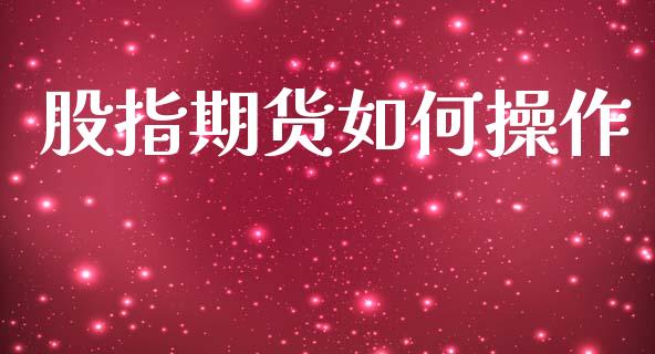 股指期货如何操作_https://m.fsyjjx.cn_期货保证金计算_第1张