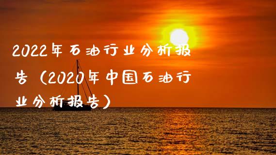 2022年石油行业分析报告(2020年中国石油行业分析报告)_股指期货保证金_第1张_期货如何开户_期货保证金_期货保证金计算_股指期货保证金 2022年石油行业分析报告(2020年中国石油行业分析报告)_https://m.fsyjjx.cn_股指期货保证金_第1张