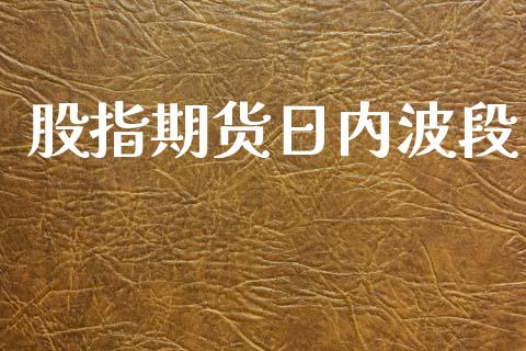 股指期货日内波段_https://m.fsyjjx.cn_股指期货保证金_第1张