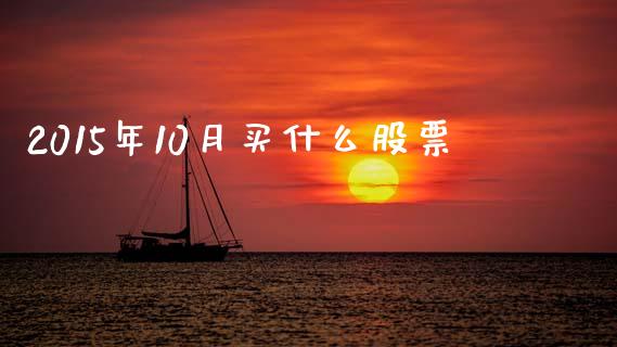 2015年10月买什么股票_https://m.fsyjjx.cn_股指期货保证金_第1张