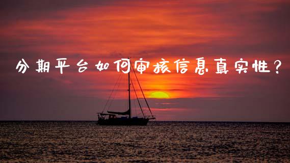 分期平台如何审核信息真实性？_https://m.fsyjjx.cn_期货保证金计算_第1张