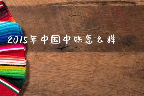 2015年中国中铁怎么样_https://m.fsyjjx.cn_未分类_第1张