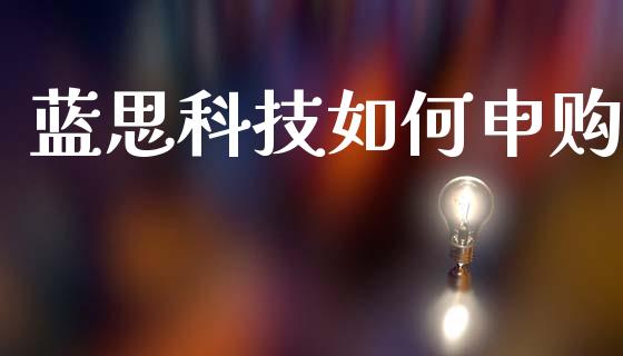 蓝思科技如何申购_https://m.fsyjjx.cn_股指期货保证金_第1张