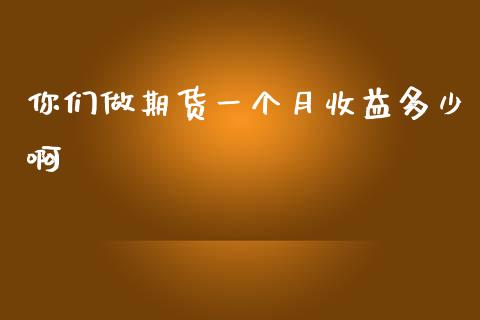 你们做期货一个月收益多少啊_https://m.fsyjjx.cn_期货如何开户_第1张