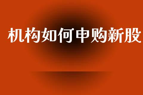 机构如何申购新股_https://m.fsyjjx.cn_期货保证金_第1张