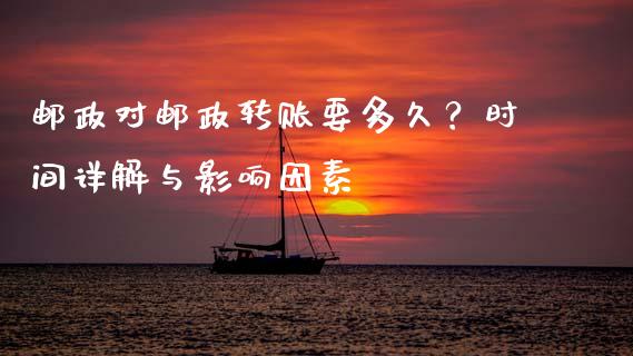 邮政对邮政转账要多久？时间详解与影响因素_https://m.fsyjjx.cn_期货保证金_第1张