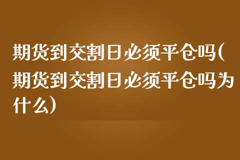 期货到交割日必须平仓吗(期货到交割日必须平仓吗为什么)_https://m.fsyjjx.cn_期货保证金_第1张