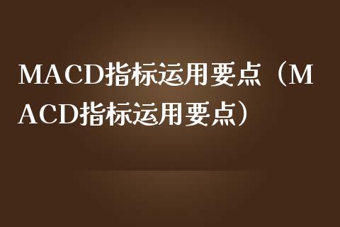 MACD指标运用要点(MACD指标运用要点)_期货保证金_第1张_期货如何开户_期货保证金_期货保证金计算_股指期货保证金 MACD指标运用要点(MACD指标运用要点)_https://m.fsyjjx.cn_期货保证金_第1张