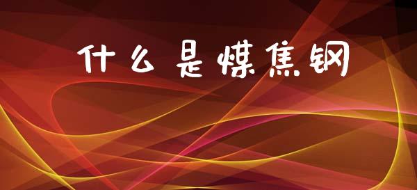 什么是煤焦钢_https://m.fsyjjx.cn_期货保证金_第1张