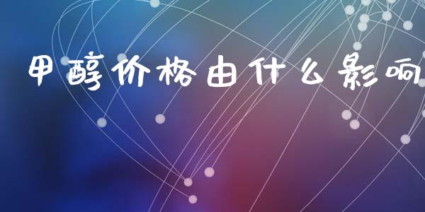 甲醇价格由什么影响_https://m.fsyjjx.cn_期货如何开户_第1张
