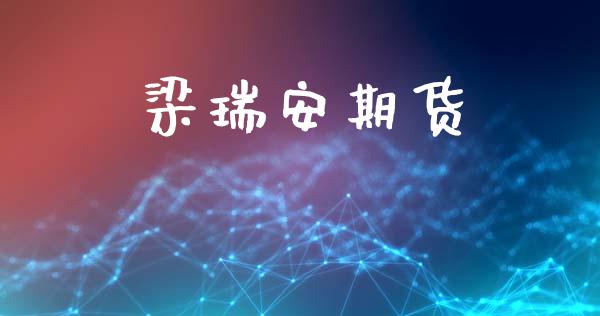 梁瑞安期货_https://m.fsyjjx.cn_股指期货保证金_第1张