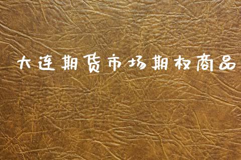 大连期货市场期权商品_https://m.fsyjjx.cn_期货如何开户_第1张