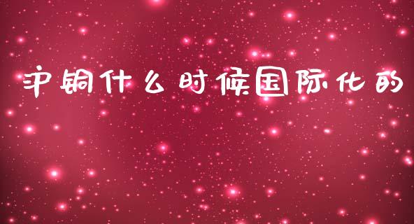沪铜什么时候国际化的_https://m.fsyjjx.cn_期货保证金_第1张