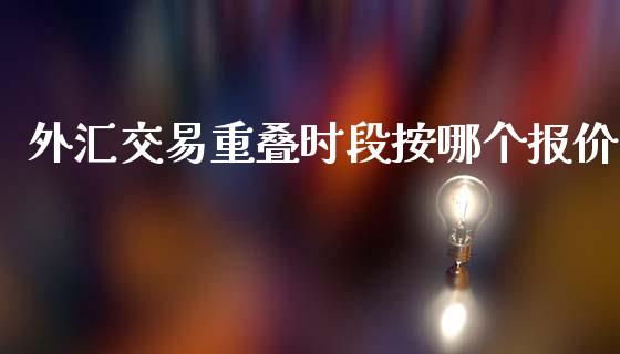 外汇交易重叠时段按哪个报价_https://m.fsyjjx.cn_期货保证金_第1张