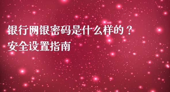 银行网银密码是什么样的？安全设置指南_https://m.fsyjjx.cn_期货如何开户_第1张