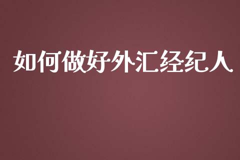 如何做好外汇经纪人_https://m.fsyjjx.cn_股指期货保证金_第1张