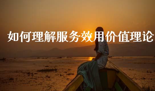 如何理解服务效用价值理论_https://m.fsyjjx.cn_期货保证金计算_第1张