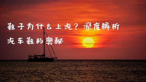 鞋子为什么上汽?深度解析汽车鞋的奥秘_期货保证金_第1张_期货如何开户_期货保证金_期货保证金计算_股指期货保证金 鞋子为什么上汽?深度解析汽车鞋的奥秘_https://m.fsyjjx.cn_期货保证金_第1张