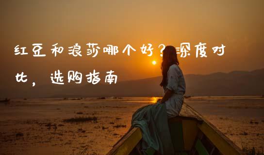 红豆和浪莎哪个好？深度对比，选购指南_https://m.fsyjjx.cn_股指期货保证金_第1张