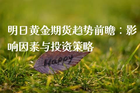 明日黄金期货趋势前瞻：影响因素与投资策略_https://m.fsyjjx.cn_期货如何开户_第1张