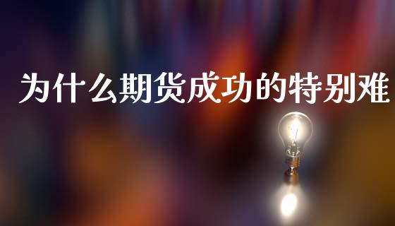 为什么期货成功的特别难_https://m.fsyjjx.cn_股指期货保证金_第1张