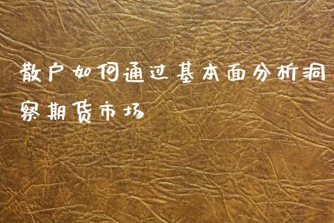 散户如何通过基本面分析洞察期货市场_https://m.fsyjjx.cn_股指期货保证金_第1张