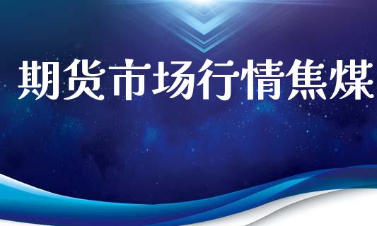 期货市场行情焦煤_https://m.fsyjjx.cn_期货如何开户_第1张