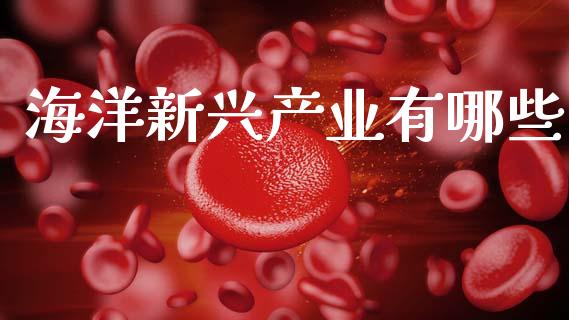 海洋新兴产业有哪些_https://m.fsyjjx.cn_期货如何开户_第1张