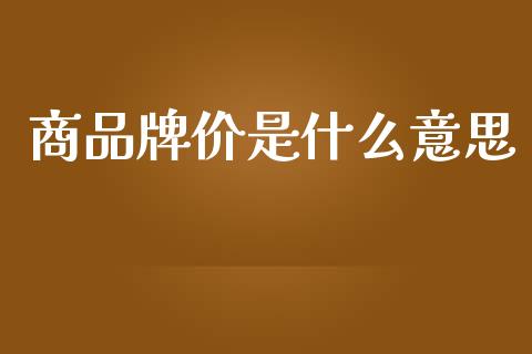 商品牌价是什么意思_https://m.fsyjjx.cn_期货保证金_第1张