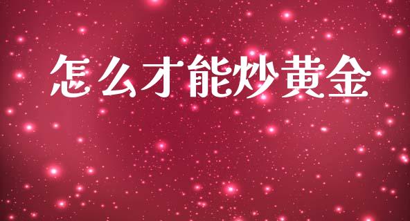 怎么才能炒黄金_https://m.fsyjjx.cn_期货保证金计算_第1张