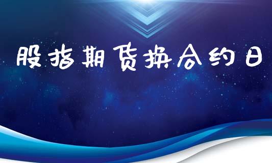 股指期货换合约日_https://m.fsyjjx.cn_期货如何开户_第1张