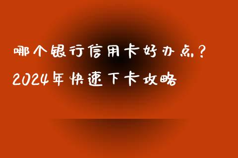 哪个银行信用卡好办点？ 2024年快速下卡攻略_https://m.fsyjjx.cn_股指期货保证金_第1张