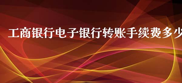 工商银行电子银行转账手续费多少_https://m.fsyjjx.cn_期货保证金_第1张