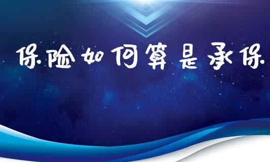 保险如何算是承保_https://m.fsyjjx.cn_期货如何开户_第1张