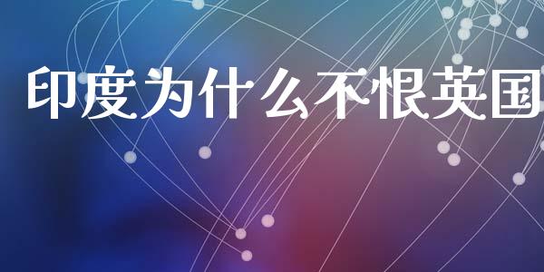 印度为什么不恨英国_https://m.fsyjjx.cn_期货如何开户_第1张