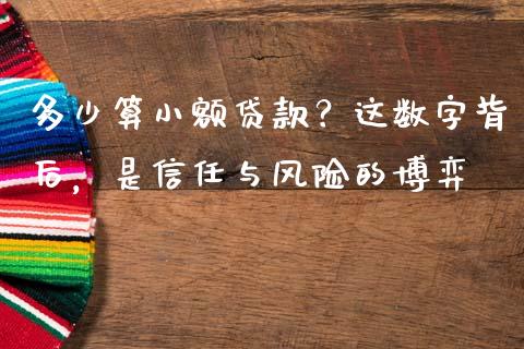多少算小额贷款？这数字背后，是信任与风险的博弈_https://m.fsyjjx.cn_期货如何开户_第1张