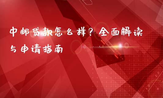 中邮贷款怎么样？全面解读与申请指南_https://m.fsyjjx.cn_期货保证金计算_第1张