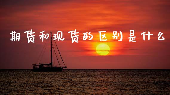 期货和现货的区别是什么_期货如何开户_第1张_期货如何开户_期货保证金_期货保证金计算_股指期货保证金 期货和现货的区别是什么_https://m.fsyjjx.cn_期货如何开户_第1张