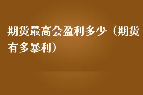 期货最高会盈利多少(期货有多暴利)_股指期货保证金_第1张_期货如何开户_期货保证金_期货保证金计算_股指期货保证金 期货最高会盈利多少(期货有多暴利)_https://m.fsyjjx.cn_股指期货保证金_第1张