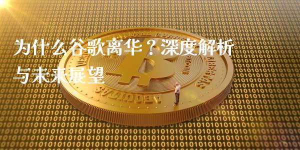 为什么谷歌离华？深度解析与未来展望_https://m.fsyjjx.cn_股指期货保证金_第1张