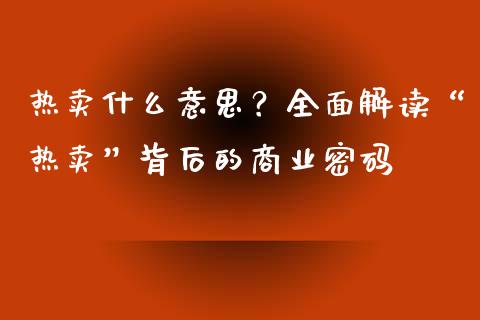 热卖什么意思？全面解读“热卖”背后的商业密码_https://m.fsyjjx.cn_期货保证金_第1张