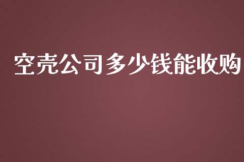 空壳公司多少钱能收购_https://m.fsyjjx.cn_期货如何开户_第1张