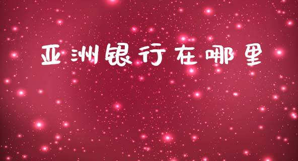 亚洲银行在哪里_https://m.fsyjjx.cn_期货保证金计算_第1张
