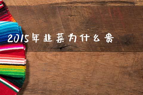 2015年韭菜为什么贵_https://m.fsyjjx.cn_期货如何开户_第1张