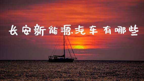 长安新能源汽车有哪些_https://m.fsyjjx.cn_股指期货保证金_第1张